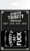 ALWAYS THIRSTY - Card Holder - Thirsty As Fuck x4*